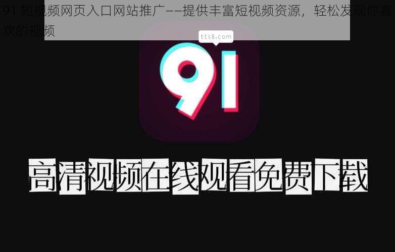 91 短视频网页入口网站推广——提供丰富短视频资源，轻松发现你喜欢的视频