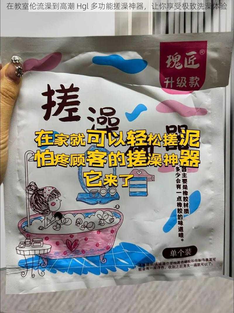 在教室伦流澡到高潮 Hgl 多功能搓澡神器，让你享受极致洗澡体验