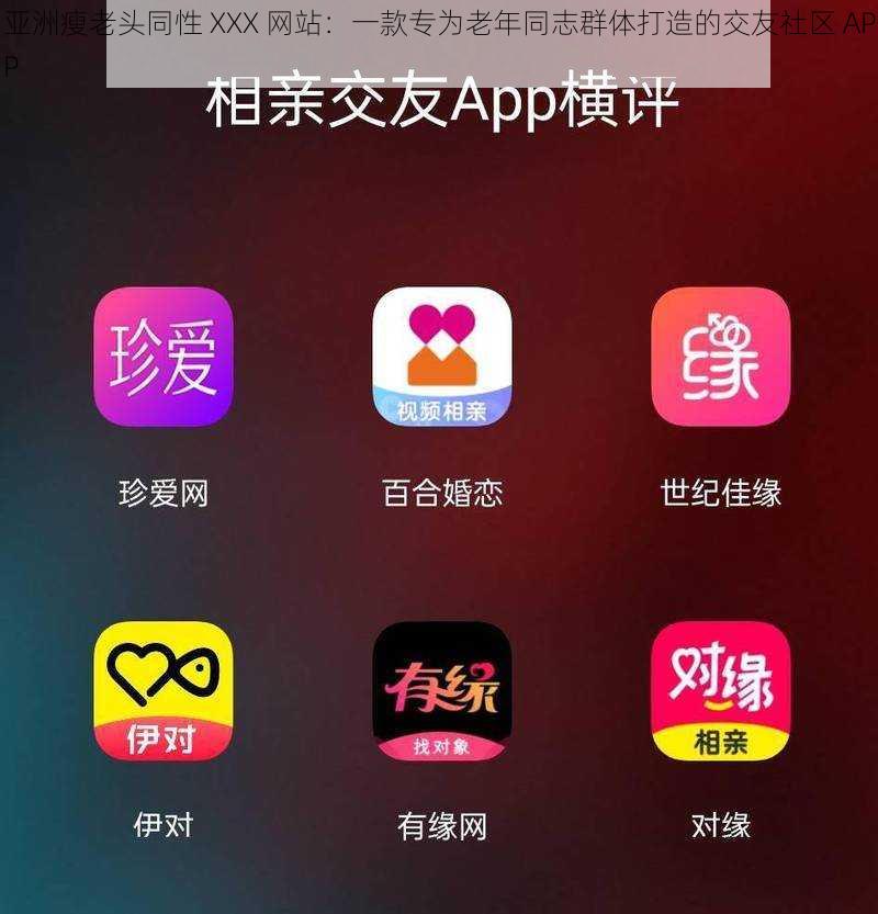 亚洲瘦老头同性 XXX 网站：一款专为老年同志群体打造的交友社区 APP