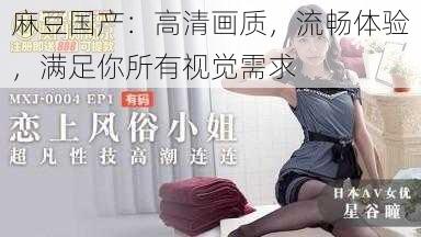 麻豆国产：高清画质，流畅体验，满足你所有视觉需求