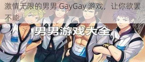 激情无限的男男 GayGay 游戏，让你欲罢不能