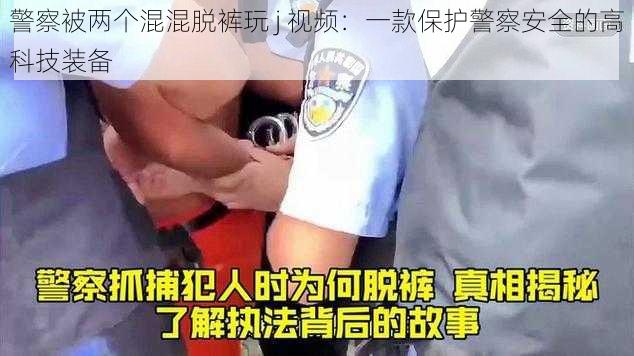 警察被两个混混脱裤玩 j 视频：一款保护警察安全的高科技装备