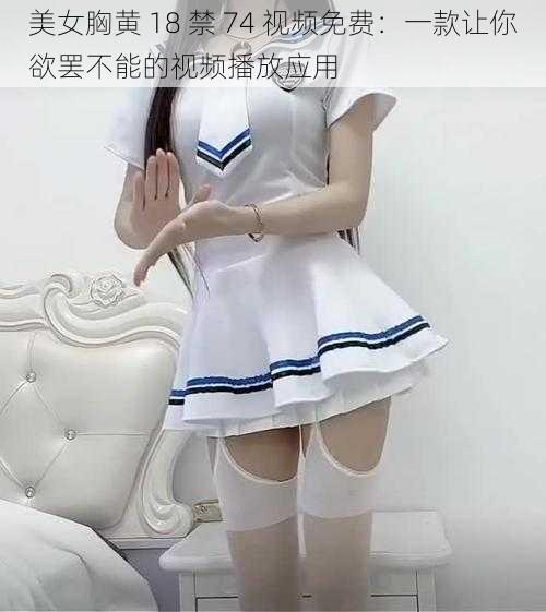 美女胸黄 18 禁 74 视频免费：一款让你欲罢不能的视频播放应用