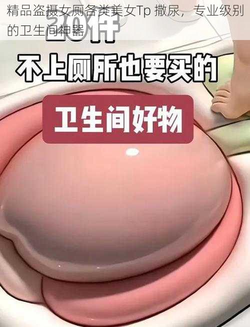 精品盗摄女厕各类美女Tp 撒尿，专业级别的卫生间神器