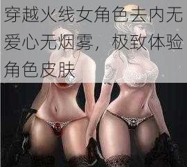 穿越火线女角色去内无爱心无烟雾，极致体验角色皮肤