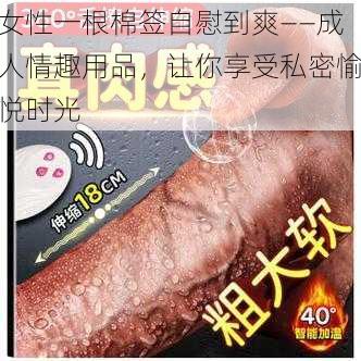 女性一根棉签自慰到爽——成人情趣用品，让你享受私密愉悦时光