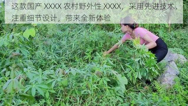 这款国产 XXXX 农村野外性 XXXX，采用先进技术，注重细节设计，带来全新体验