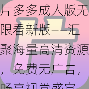 片多多成人版无限看新版——汇聚海量高清资源，免费无广告，畅享视觉盛宴