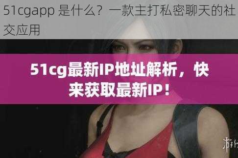 51cgapp 是什么？一款主打私密聊天的社交应用