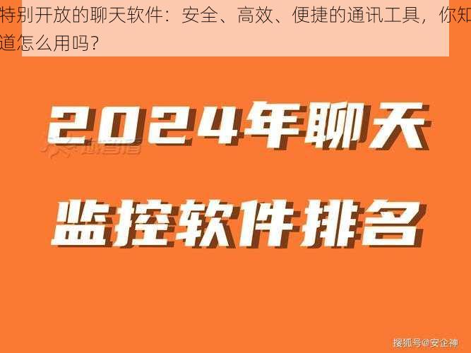 特别开放的聊天软件：安全、高效、便捷的通讯工具，你知道怎么用吗？