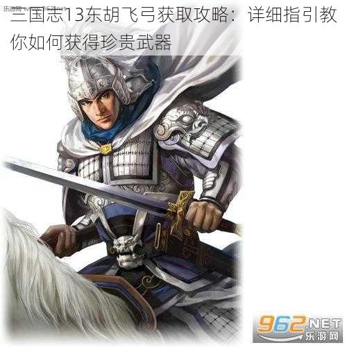 三国志13东胡飞弓获取攻略：详细指引教你如何获得珍贵武器