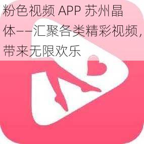 粉色视频 APP 苏州晶体——汇聚各类精彩视频，带来无限欢乐