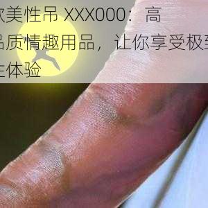 欧美性吊 XXX000：高品质情趣用品，让你享受极致性体验