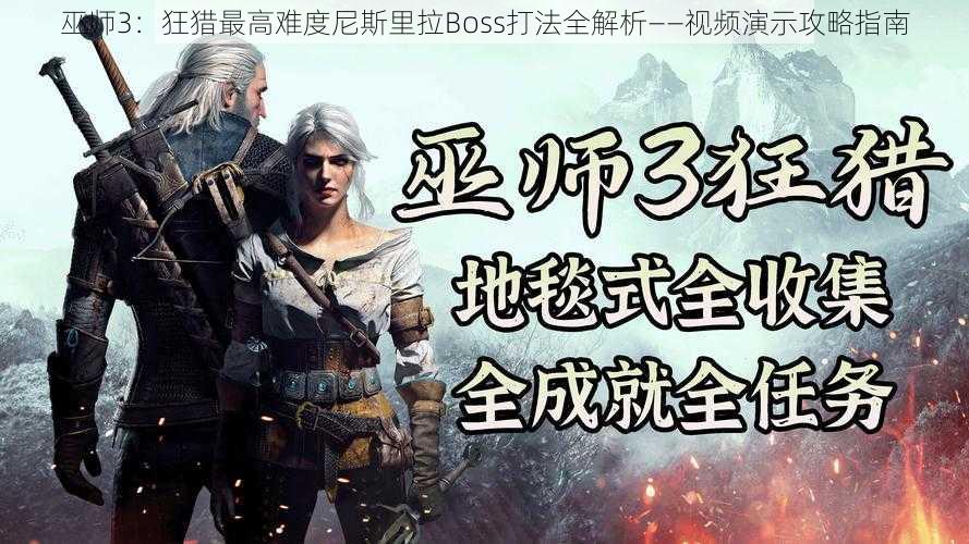 巫师3：狂猎最高难度尼斯里拉Boss打法全解析——视频演示攻略指南