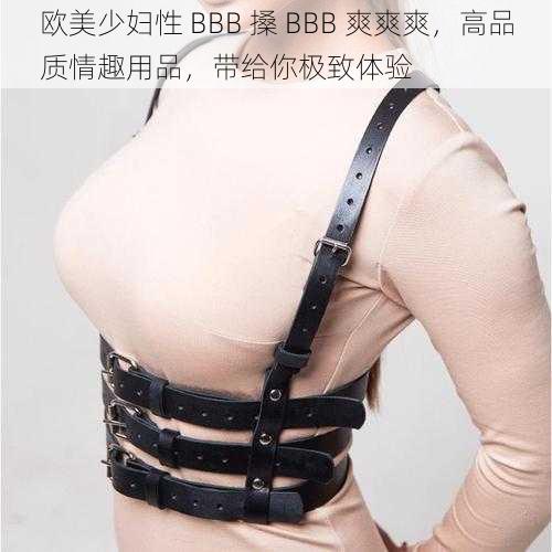 欧美少妇性 BBB 搡 BBB 爽爽爽，高品质情趣用品，带给你极致体验