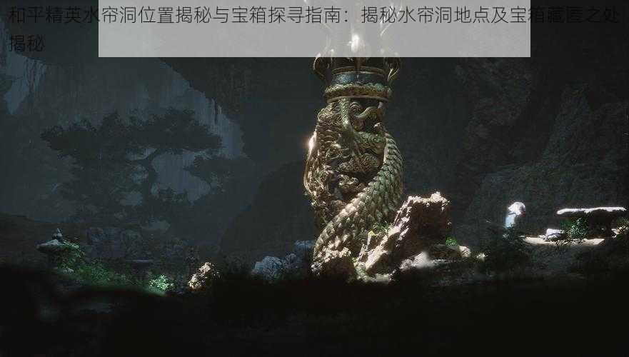 和平精英水帘洞位置揭秘与宝箱探寻指南：揭秘水帘洞地点及宝箱藏匿之处揭秘