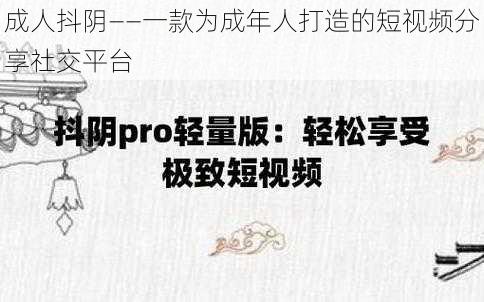 成人抖阴——一款为成年人打造的短视频分享社交平台