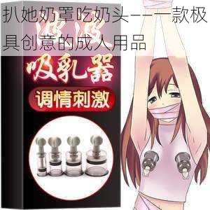 扒她奶罩吃奶头——一款极具创意的成人用品