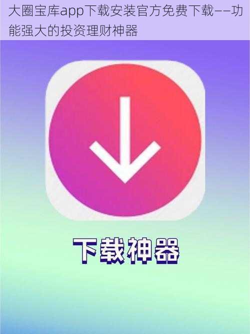 大圈宝库app下载安装官方免费下载——功能强大的投资理财神器