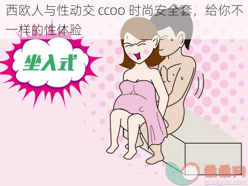 西欧人与性动交 ccoo 时尚安全套，给你不一样的性体验