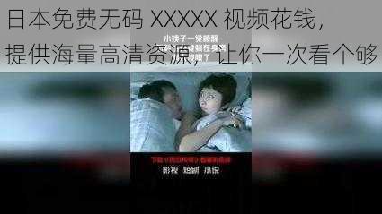 日本免费无码 XXXXX 视频花钱，提供海量高清资源，让你一次看个够