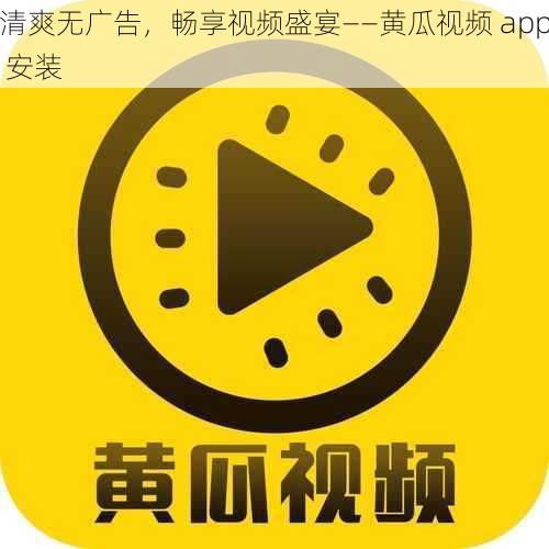 清爽无广告，畅享视频盛宴——黄瓜视频 app 安装