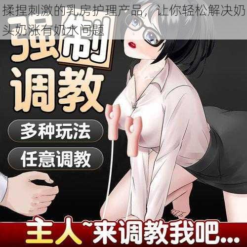 揉捏刺激的乳房护理产品，让你轻松解决奶头奶涨有奶水问题