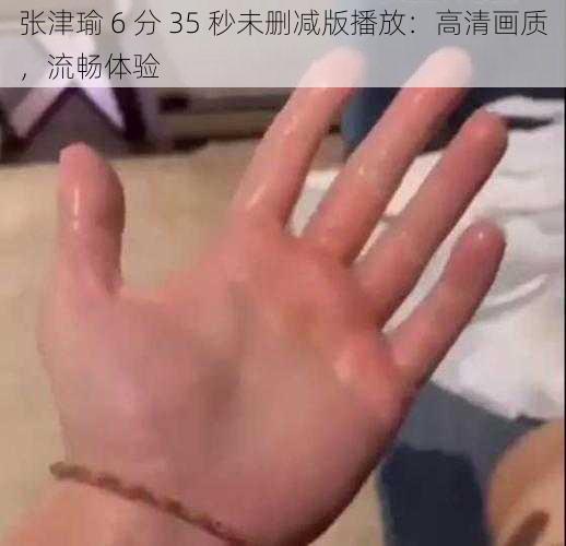 张津瑜 6 分 35 秒未删减版播放：高清画质，流畅体验