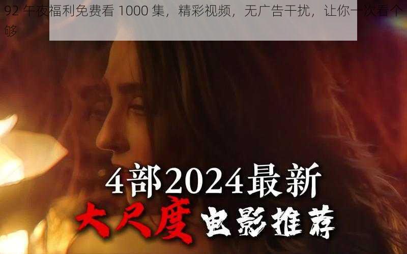 92 午夜福利免费看 1000 集，精彩视频，无广告干扰，让你一次看个够