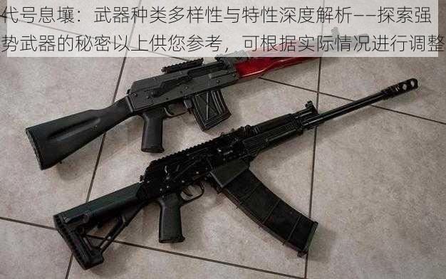 代号息壤：武器种类多样性与特性深度解析——探索强势武器的秘密以上供您参考，可根据实际情况进行调整