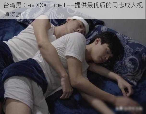 台湾男 Gay XXX Tube1——提供最优质的同志成人视频资源