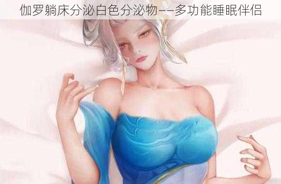 伽罗躺床分泌白色分泌物——多功能睡眠伴侣