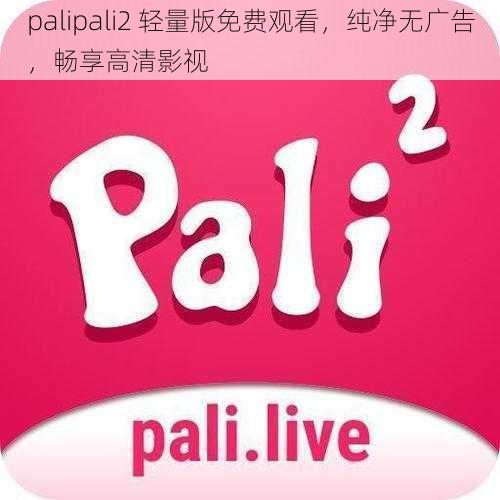 palipali2 轻量版免费观看，纯净无广告，畅享高清影视