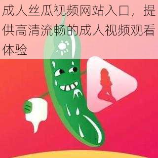 成人丝瓜视频网站入口，提供高清流畅的成人视频观看体验