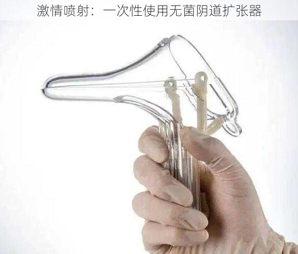 激情喷射：一次性使用无菌阴道扩张器