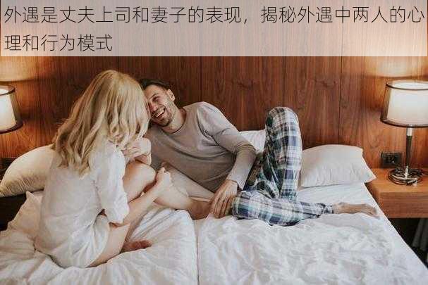 外遇是丈夫上司和妻子的表现，揭秘外遇中两人的心理和行为模式