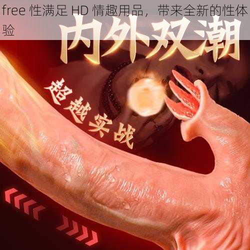 free 性满足 HD 情趣用品，带来全新的性体验