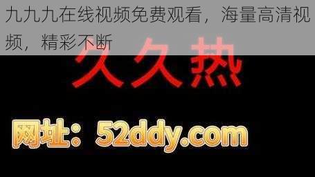 九九九在线视频免费观看，海量高清视频，精彩不断