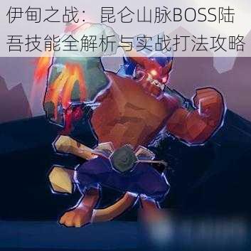 伊甸之战：昆仑山脉BOSS陆吾技能全解析与实战打法攻略