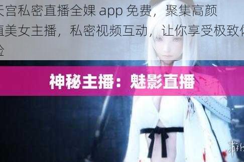 天宫私密直播全婐 app 免费，聚集高颜值美女主播，私密视频互动，让你享受极致体验