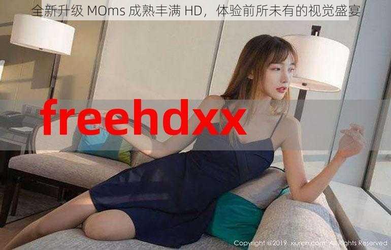 全新升级 MOms 成熟丰满 HD，体验前所未有的视觉盛宴