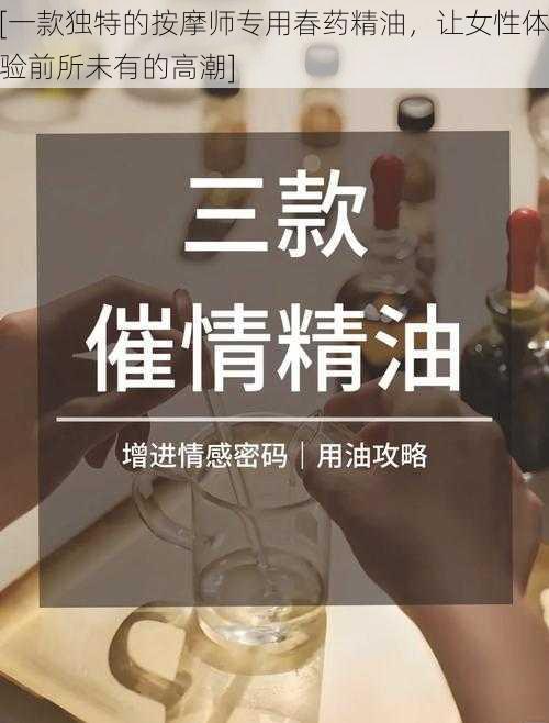 [一款独特的按摩师专用春药精油，让女性体验前所未有的高潮]