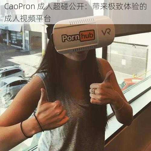 CaoPron 成人超碰公开：带来极致体验的成人视频平台