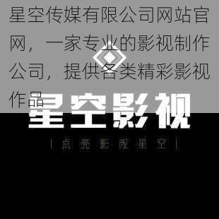 星空传媒有限公司网站官网，一家专业的影视制作公司，提供各类精彩影视作品