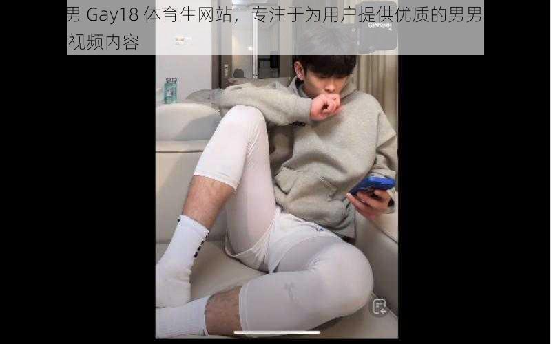 国产男男 Gay18 体育生网站，专注于为用户提供优质的男男 Gay18 体育生视频内容