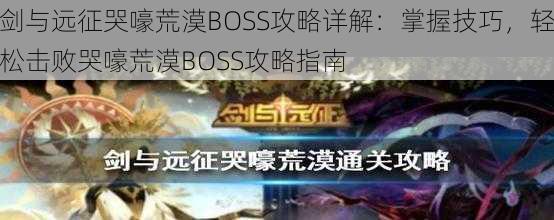 剑与远征哭嚎荒漠BOSS攻略详解：掌握技巧，轻松击败哭嚎荒漠BOSS攻略指南