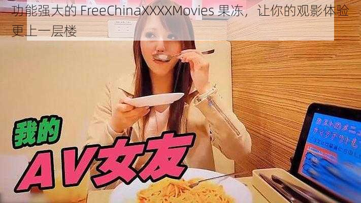 功能强大的 FreeChinaXXXXMovies 果冻，让你的观影体验更上一层楼