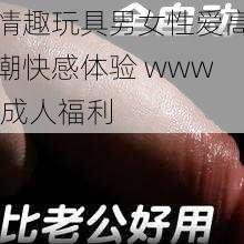 情趣玩具男女性爱高潮快感体验 www 成人福利