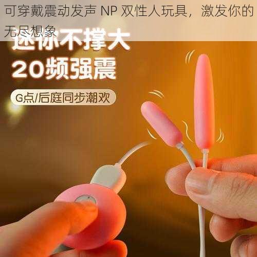 可穿戴震动发声 NP 双性人玩具，激发你的无尽想象