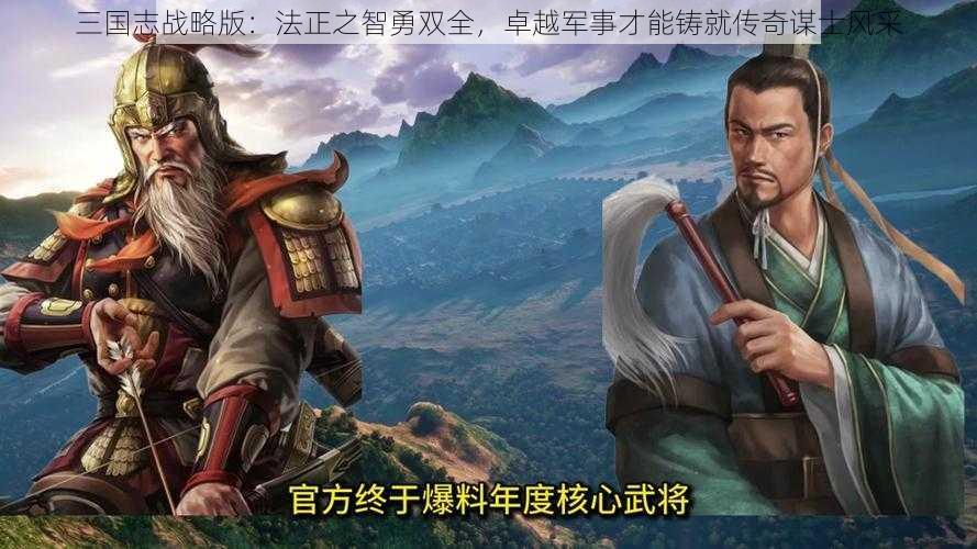 三国志战略版：法正之智勇双全，卓越军事才能铸就传奇谋士风采